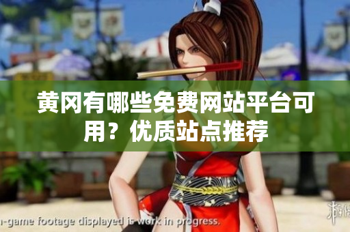 黄冈有哪些免费网站平台可用？优质站点推荐
