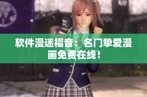 软件漫迷福音：名门挚爱漫画免费在线！