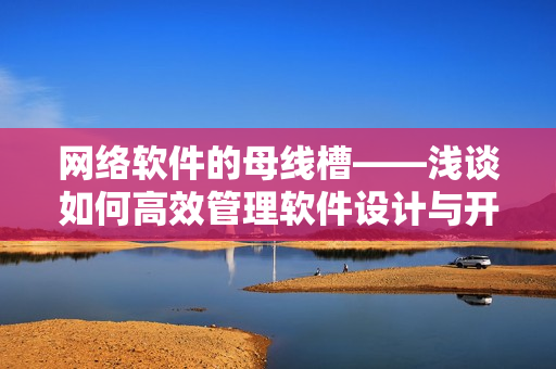 网络软件的母线槽——浅谈如何高效管理软件设计与开发