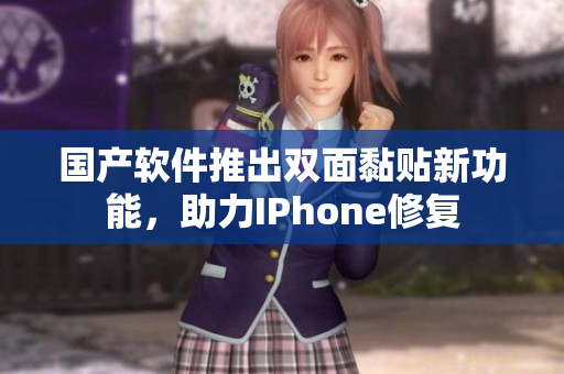 国产软件推出双面黏贴新功能，助力IPhone修复