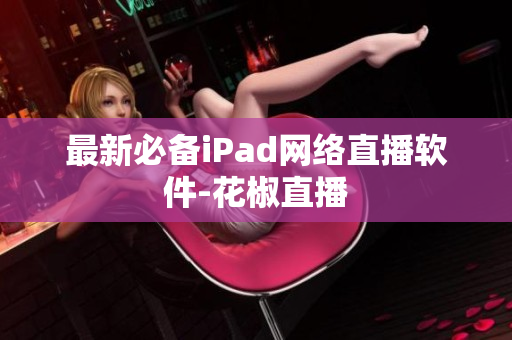 最新必备iPad网络直播软件-花椒直播