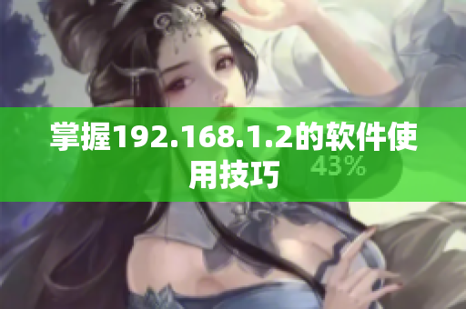 掌握192.168.1.2的软件使用技巧