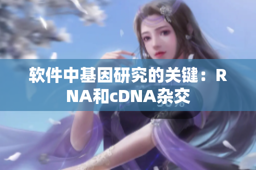 软件中基因研究的关键：RNA和cDNA杂交