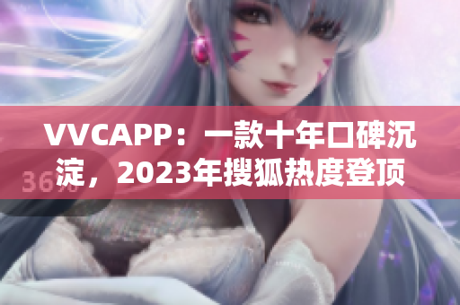VVCAPP：一款十年口碑沉淀，2023年搜狐热度登顶的软件