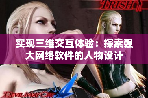 实现三维交互体验：探索强大网络软件的人物设计