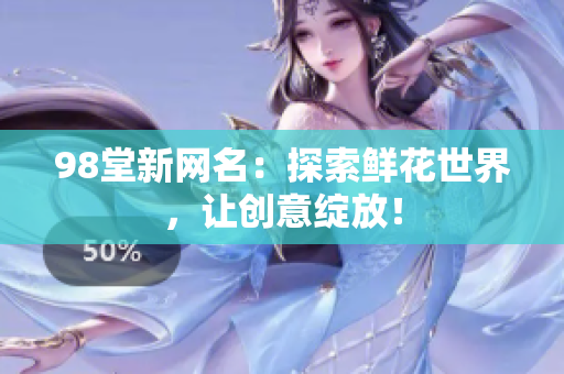 98堂新网名：探索鲜花世界，让创意绽放！