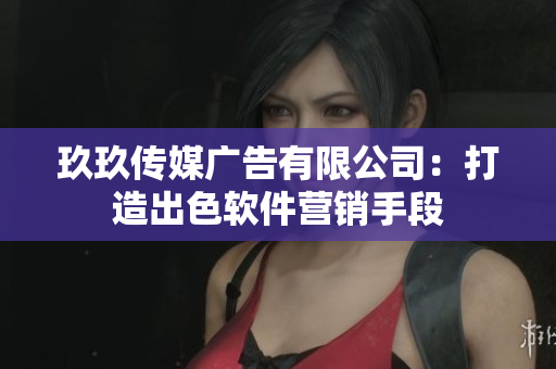 玖玖传媒广告有限公司：打造出色软件营销手段