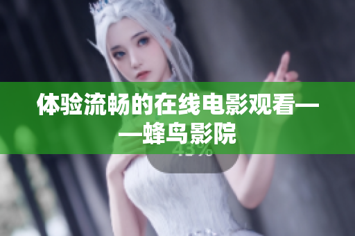 体验流畅的在线电影观看——蜂鸟影院