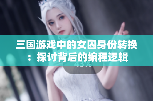 三国游戏中的女囚身份转换：探讨背后的编程逻辑