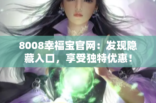 8008幸福宝官网：发现隐藏入口，享受独特优惠！