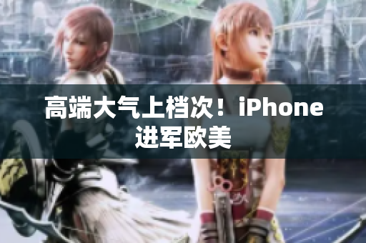 高端大气上档次！iPhone进军欧美
