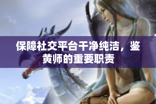 保障社交平台干净纯洁，鉴黄师的重要职责