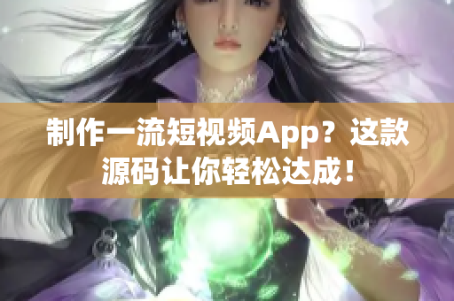 制作一流短视频App？这款源码让你轻松达成！