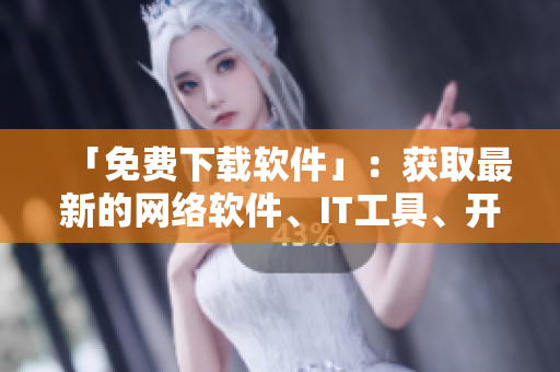 「免费下载软件」：获取最新的网络软件、IT工具、开发编辑器等。