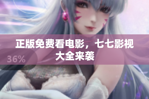 正版免费看电影，七七影视大全来袭