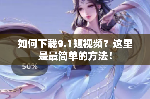 如何下载9.1短视频？这里是最简单的方法！