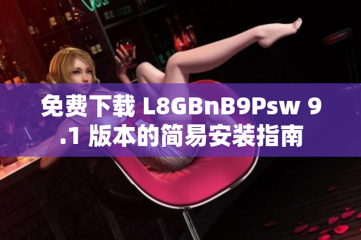免费下载 L8GBnB9Psw 9.1 版本的简易安装指南
