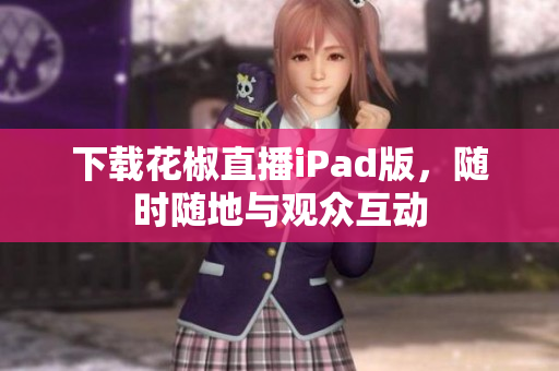 下载花椒直播iPad版，随时随地与观众互动