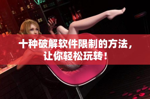 十种破解软件限制的方法，让你轻松玩转！