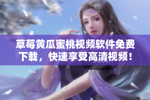 草莓黄瓜蜜桃视频软件免费下载，快速享受高清视频！