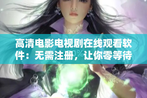 高清电影电视剧在线观看软件：无需注册，让你零等待