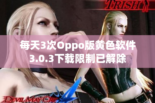 每天3次Oppo版黄色软件3.0.3下载限制已解除