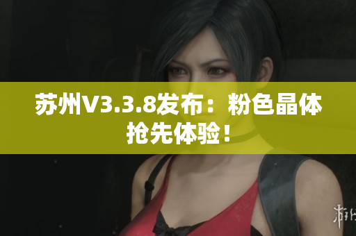 苏州V3.3.8发布：粉色晶体抢先体验！
