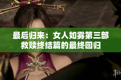 最后归来：女人如雾第三部救赎终结篇的最终回归
