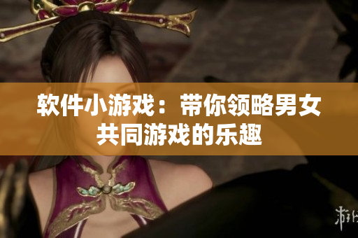 软件小游戏：带你领略男女共同游戏的乐趣