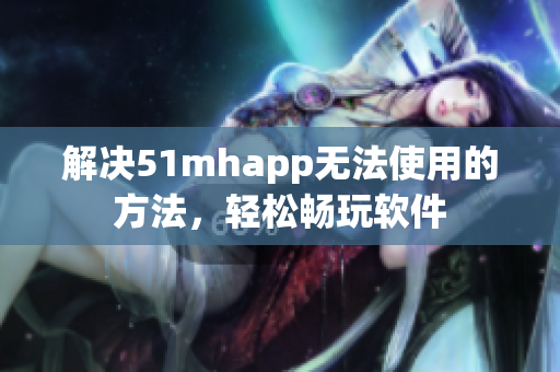 解决51mhapp无法使用的方法，轻松畅玩软件