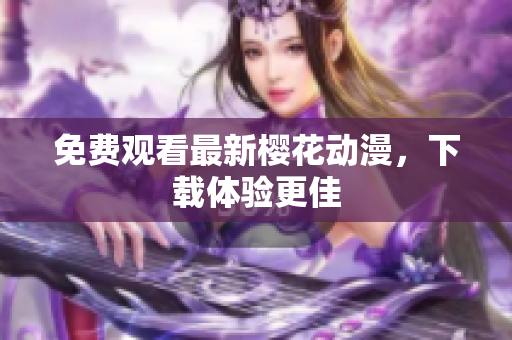 免费观看最新樱花动漫，下载体验更佳