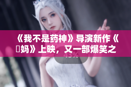 《我不是药神》导演新作《囧妈》上映，又一部爆笑之作！