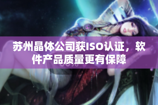 苏州晶体公司获ISO认证，软件产品质量更有保障