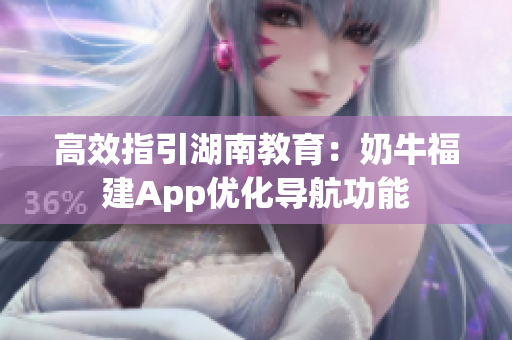 高效指引湖南教育：奶牛福建App优化导航功能