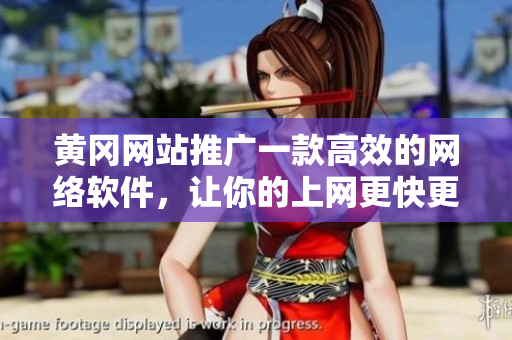 黄冈网站推广一款高效的网络软件，让你的上网更快更稳定
