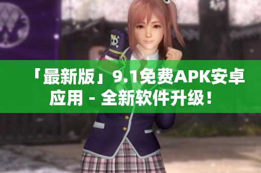 「最新版」9.1免费APK安卓应用 - 全新软件升级！