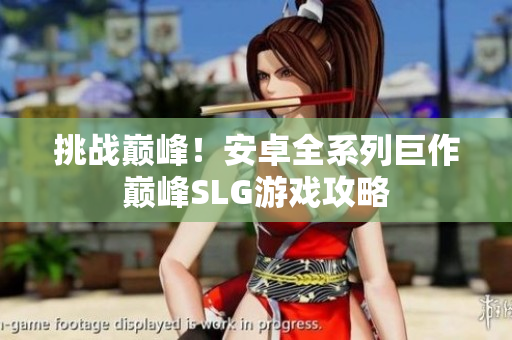 挑战巅峰！安卓全系列巨作巅峰SLG游戏攻略