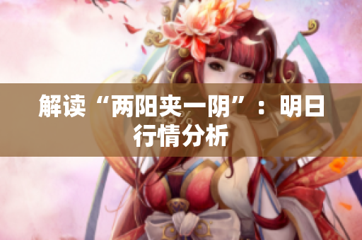 解读“两阳夹一阴”：明日行情分析
