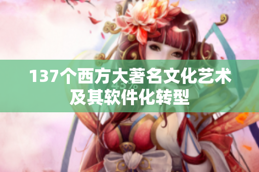 137个西方大著名文化艺术及其软件化转型