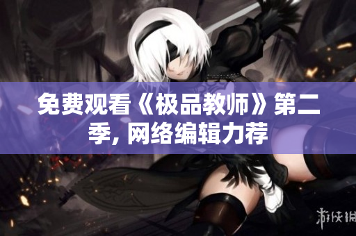 免费观看《极品教师》第二季, 网络编辑力荐