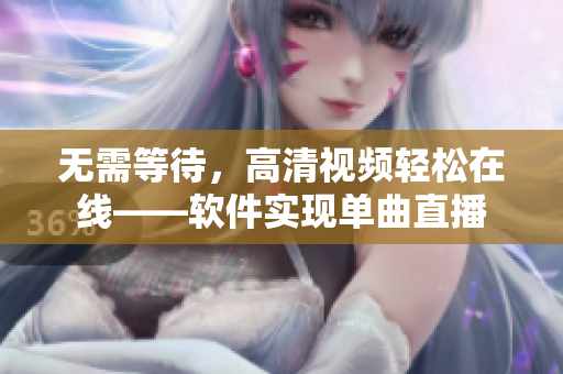 无需等待，高清视频轻松在线——软件实现单曲直播