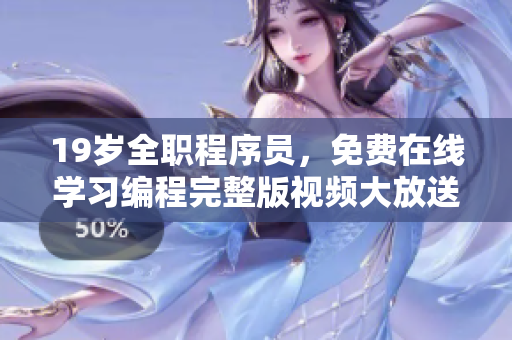 19岁全职程序员，免费在线学习编程完整版视频大放送