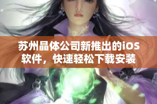 苏州晶体公司新推出的iOS软件，快速轻松下载安装