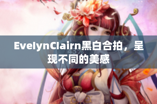 EveIynCIairn黑白合拍，呈现不同的美感
