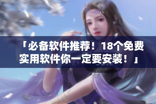 「必备软件推荐！18个免费实用软件你一定要安装！」
