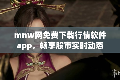 mnw网免费下载行情软件app，畅享股市实时动态