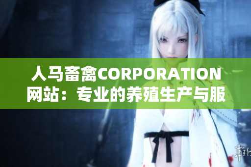 人马畜禽CORPORATION网站：专业的养殖生产与服务商