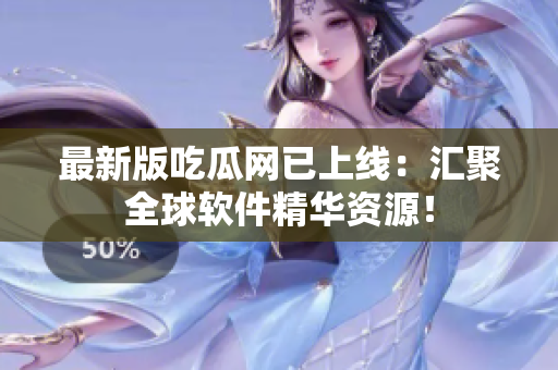 最新版吃瓜网已上线：汇聚全球软件精华资源！