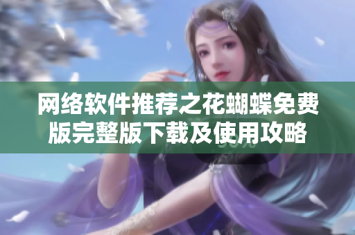 网络软件推荐之花蝴蝶免费版完整版下载及使用攻略