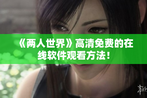 《两人世界》高清免费的在线软件观看方法！